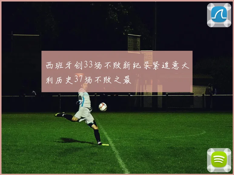 西班牙创33场不败新纪录紧追意大利历史37场不败之最