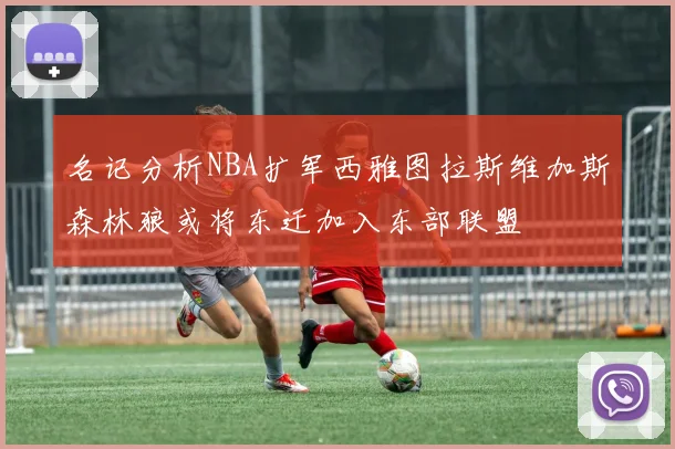 名记分析NBA扩军西雅图拉斯维加斯森林狼或将东迁加入东部联盟