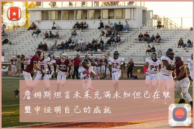 詹姆斯坦言未来充满未知但已在联盟中证明自己的成就