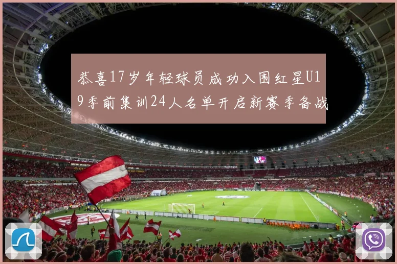 恭喜17岁年轻球员成功入围红星U19季前集训24人名单开启新赛季备战之旅