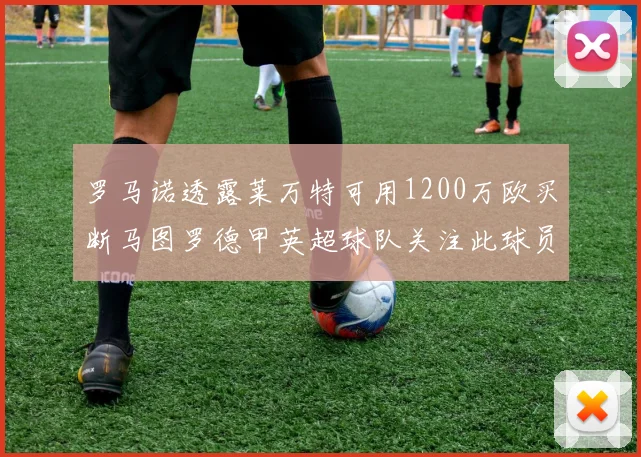 罗马诺透露莱万特可用1200万欧买断马图罗德甲英超球队关注此球员