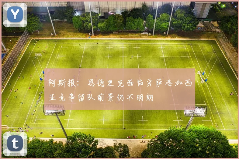 阿斯报：恩德里克面临贡萨洛加西亚竞争留队前景仍不明朗