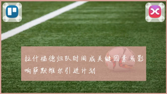 拉什福德归队时间成关键因素或影响萨默维尔引进计划